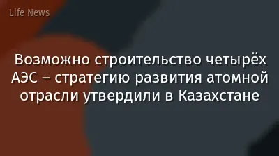 Возможно строительство четырёх АЭС – стратегию развития атомной отрасли утвердили в Казахстане