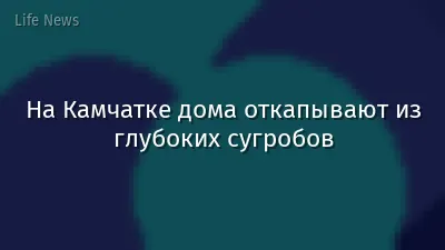 На Камчатке дома откапывают из глубоких сугробов