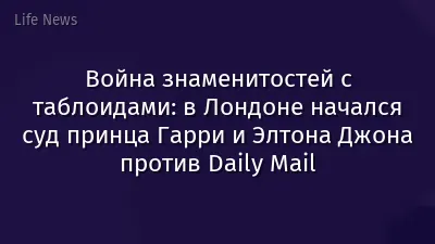 Война знаменитостей с таблоидами: в Лондоне начался суд принца Гарри и Элтона Джона против Daily Mail