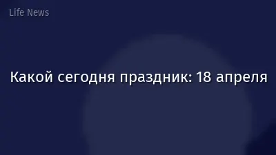 Какой сегодня праздник: 18 апреля