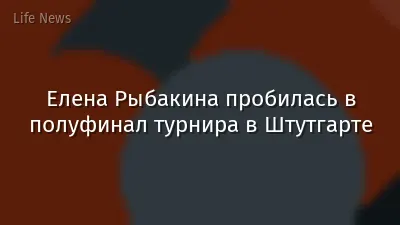 Елена Рыбакина пробилась в полуфинал турнира в Штутгарте
