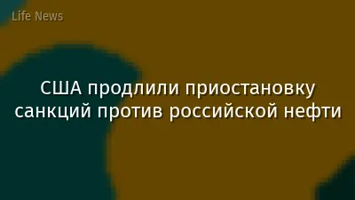 США продлили приостановку санкций против российской нефти