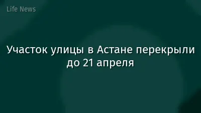 Участок улицы в Астане перекрыли до 21 апреля
