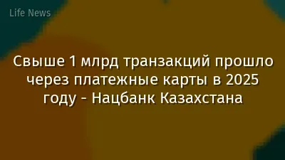 Свыше 1 млрд транзакций прошло через платежные карты в 2025 году - Нацбанк Казахстана