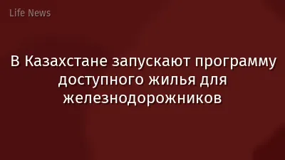 В Казахстане запускают программу доступного жилья для железнодорожников