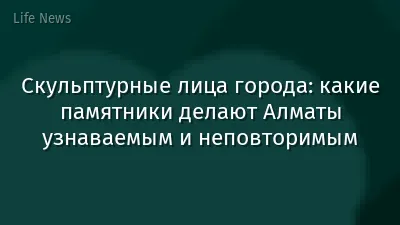 Скульптурные лица города: какие памятники делают Алматы узнаваемым и неповторимым