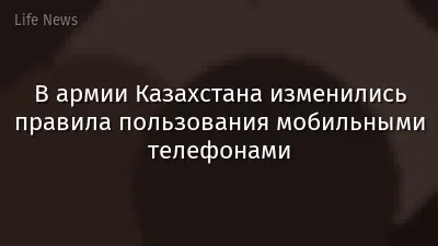 В армии Казахстана изменились правила пользования мобильными телефонами