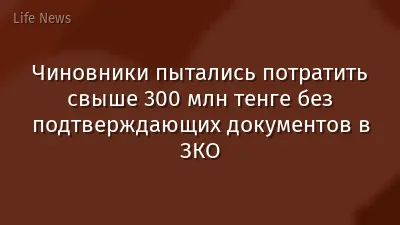 Чиновники пытались потратить свыше 300 млн тенге без подтверждающих документов в ЗКО