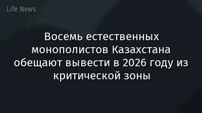 Восемь естественных монополистов Казахстана обещают вывести в 2026 году из критической зоны