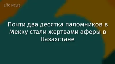 Почти два десятка паломников в Мекку стали жертвами аферы в Казахстане