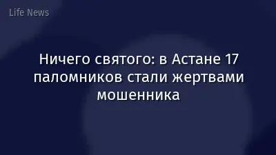 Ничего святого: в Астане 17 паломников стали жертвами мошенника