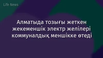 Алматыда тозығы жеткен жекеменшік электр желілері коммуналдық меншікке өтеді