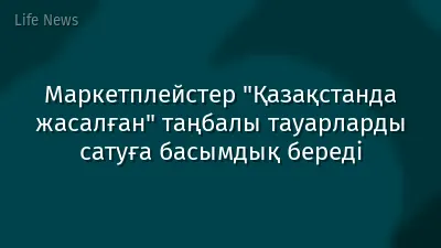Маркетплейстер "Қазақстанда жасалған" таңбалы тауарларды сатуға басымдық береді