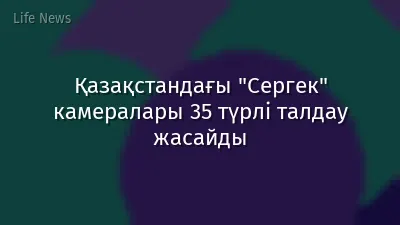 Қазақстандағы "Сергек" камералары 35 түрлі талдау жасайды