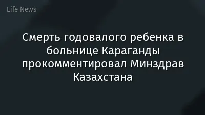Смерть годовалого ребенка в больнице Караганды прокомментировал Минздрав Казахстана