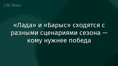«Лада» и «Барыс» сходятся с разными сценариями сезона — кому нужнее победа