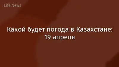 Какой будет погода в Казахстане: 19 апреля