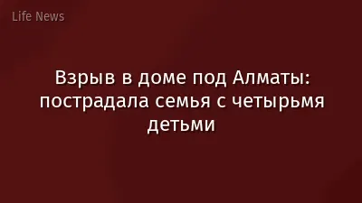 Взрыв в доме под Алматы: пострадала семья с четырьмя детьми