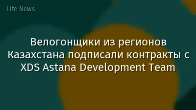 Велогонщики из регионов Казахстана подписали контракты с XDS Astana Development Team