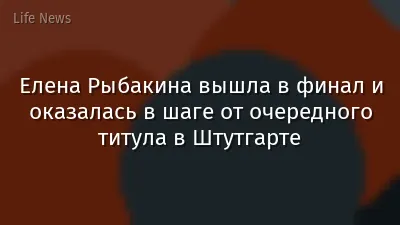 Елена Рыбакина вышла в финал и оказалась в шаге от очередного титула в Штутгарте