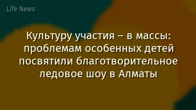Культуру участия – в массы: проблемам особенных детей посвятили благотворительное ледовое шоу в Алматы