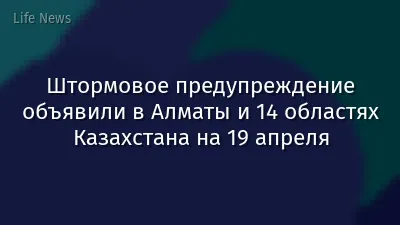 Штормовое предупреждение объявили в Алматы и 14 областях Казахстана на 19 апреля