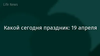 Какой сегодня праздник: 19 апреля