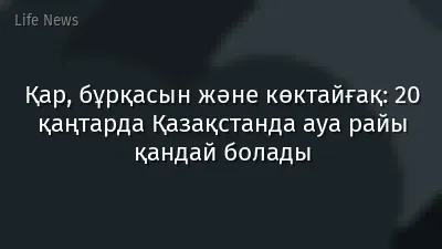 Қар, бұрқасын және көктайғақ: 20 қаңтарда Қазақстанда ауа райы қандай болады