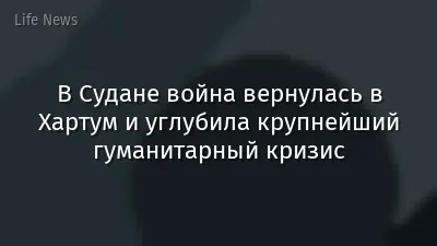 В Судане война вернулась в Хартум и углубила крупнейший гуманитарный кризис