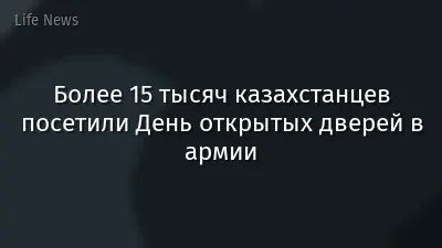 Более 15 тысяч казахстанцев посетили День открытых дверей в армии
