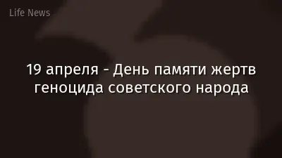 19 апреля - День памяти жертв геноцида советского народа