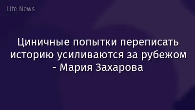 Циничные попытки переписать историю усиливаются за рубежом - Мария Захарова