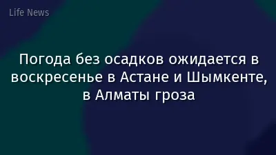 Погода без осадков ожидается в воскресенье в Астане и Шымкенте, в Алматы гроза