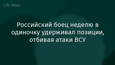Российский боец неделю в одиночку удерживал позиции, отбивая атаки ВСУ