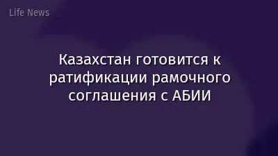 Казахстан готовится к ратификации рамочного соглашения с АБИИ
