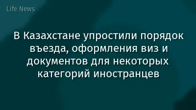 В Казахстане упростили порядок въезда, оформления виз и документов для некоторых категорий иностранцев