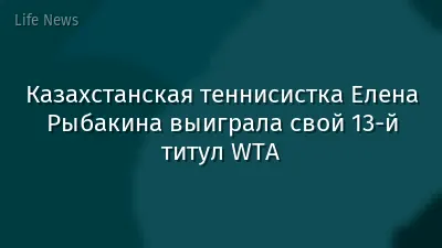 Казахстанская теннисистка Елена Рыбакина выиграла свой 13-й титул WTA