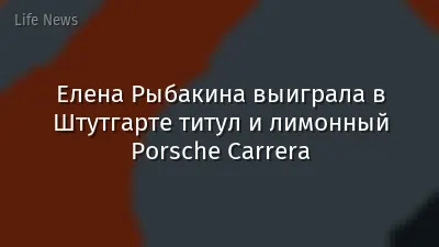 Елена Рыбакина выиграла в Штутгарте титул и лимонный Porsche Carrera
