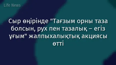 Сыр өңірінде "Тағзым орны таза болсын, рух пен тазалық – егіз ұғым" жалпыхалықтық акциясы өтті