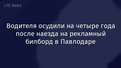 Водителя осудили на четыре года после наезда на рекламный билборд в Павлодаре