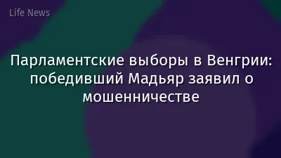 Парламентские выборы в Венгрии: победивший Мадьяр заявил о мошенничестве