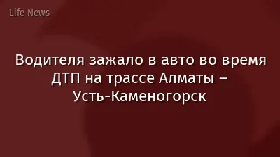 Водителя зажало в авто во время ДТП на трассе Алматы – Усть-Каменогорск