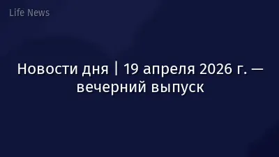 Новости дня | 19 апреля 2026 г. — вечерний выпуск