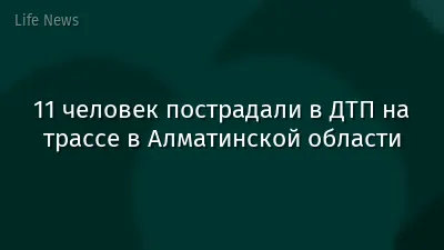 11 человек пострадали в ДТП на трассе в Алматинской области