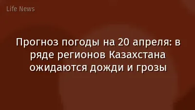 Прогноз погоды на 20 апреля: в ряде регионов Казахстана ожидаются дожди и грозы