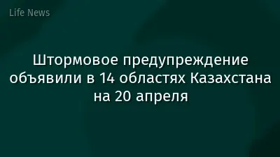 Штормовое предупреждение объявили в 14 областях Казахстана на 20 апреля
