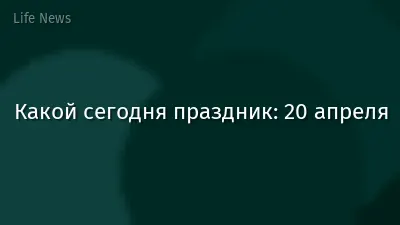 Какой сегодня праздник: 20 апреля