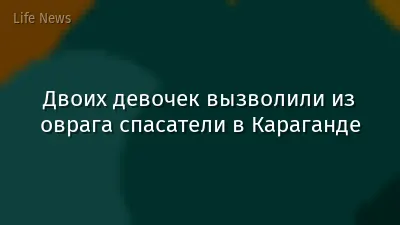Двоих девочек вызволили из оврага спасатели в Караганде