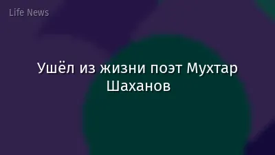 Ушёл из жизни поэт Мухтар Шаханов