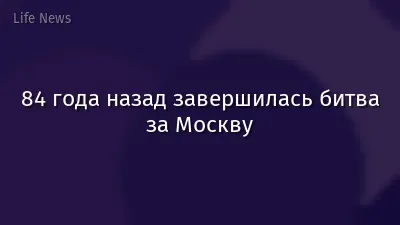 84 года назад завершилась битва за Москву